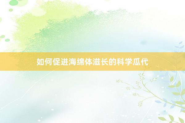 如何促进海绵体滋长的科学瓜代