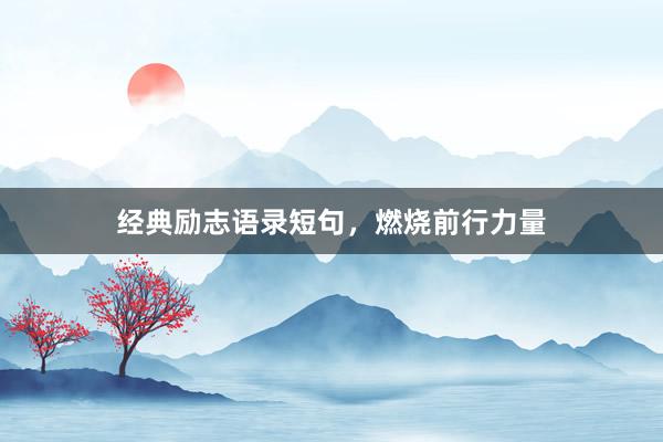 经典励志语录短句，燃烧前行力量