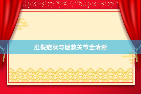 肛裂症状与拯救关节全清晰