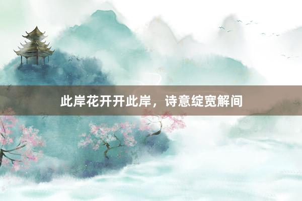 此岸花开开此岸，诗意绽宽解间