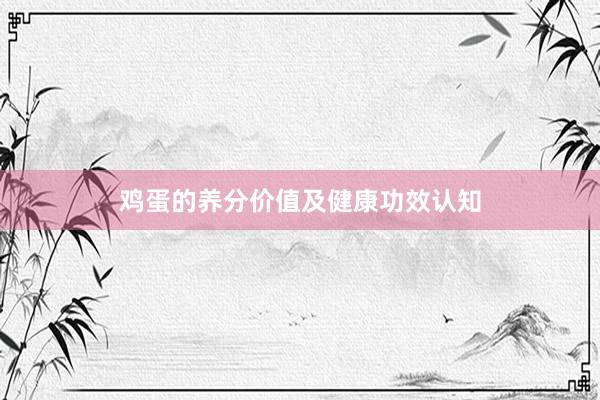 鸡蛋的养分价值及健康功效认知